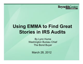 Using EMMA to Find Great
  Stories in IRS Audits
          By Lynn Hume
      Washington Bureau Chief
         The Bond Buyer

        March 28, 2012
 
