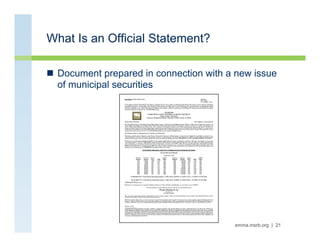 What Is an Official Statement?

n  Document prepared in connection with a new issue
    of municipal securities




     ...