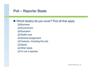 Poll – Reporter Beats

n  Which beat(s) do you cover? Pick all that apply.
   q Business
   q Government
   q Educatio...
