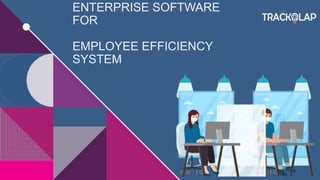 ENTERPRISE SOFTWARE
FOR
EMPLOYEE EFFICIENCY
SYSTEM
 