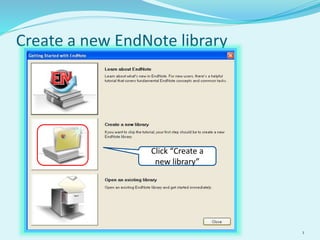 Create a new EndNote library
1
Click “Create a
new library”
 