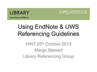 Using EndNote & UWS
Referencing Guidelines
HINT 25th October 2013
Margo Stewart
Library Referencing Group

 