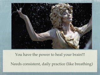 You have the power to heal your brain!!!!
!
Needs consistent, daily practice (like breathing)!
 