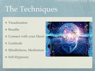 The Techniques
  Visualization
  Breathe
  Connect with your Heart
  Gratitude
  Mindfulness, Meditation
  Self-Hypnosis
 