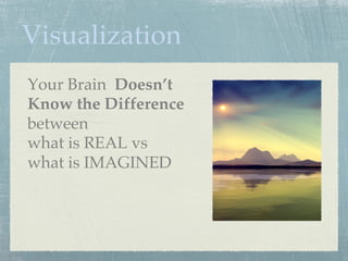 Visualization
Your Brain Doesn’t
Know the Difference
between
what is REAL vs
what is IMAGINED
 