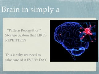 Brain in simply a
“Pattern Recognition”
Storage System that LIKES
REPETITION
This is why we need to
take care of it EVERY DAY
 