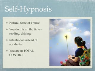 Self-Hypnosis
  Natural State of Trance
  You do this all the time -
reading, driving,
  Intentional instead of
accidental
  You are in TOTAL
CONTROL
 
