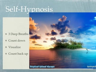 Self-Hypnosis
  3 Deep Breaths
  Count down
  Visualize
  Count back up
 