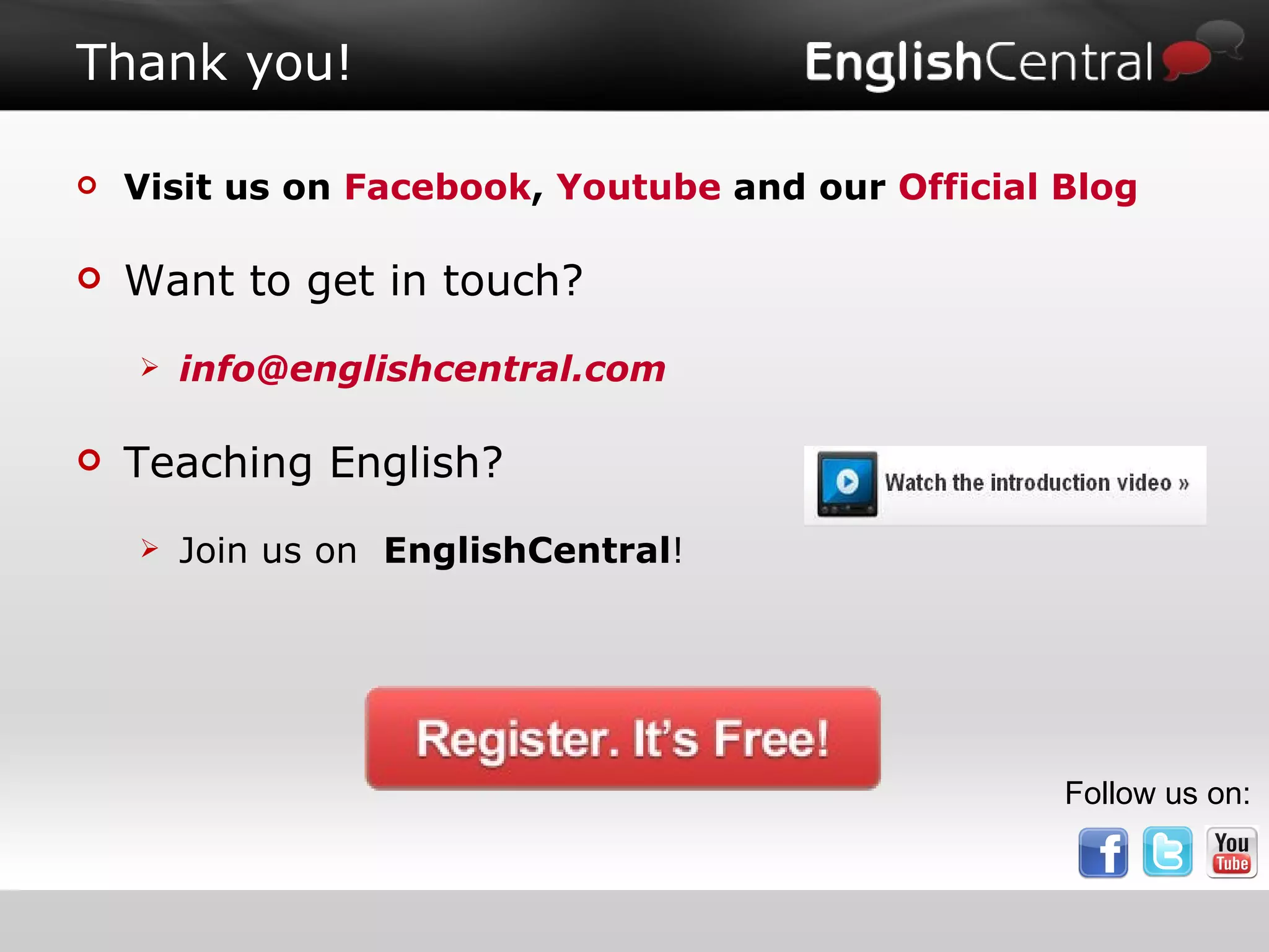 Thank you! Visit us on  Facebook ,  Youtube  and our  Official Blog Want to get in touch? [email_address] Teaching English?  Join us on  EnglishCentral ! Follow us on: 