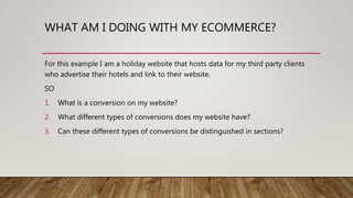 WHAT AM I DOING WITH MY ECOMMERCE?
For this example I am a holiday website that hosts data for my third party clients
who ...