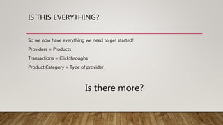 IS THIS EVERYTHING?
So we now have everything we need to get started!
Providers = Products
Transactions = Clickthroughs
Pr...