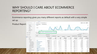 WHY SHOULD I CARE ABOUT ECOMMERCE
REPORTING?
Ecommerce reporting gives you many different reports as default with a very s...