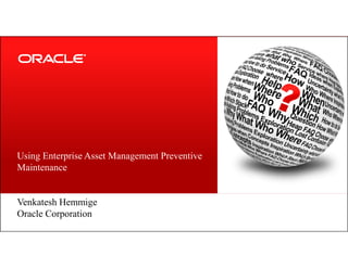 Using Enterprise Asset Management Preventive
Maintenance
Venkatesh Hemmige
Oracle Corporation
 