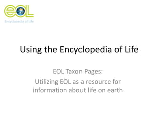 Using the Encyclopedia of Life
EOL Taxon Pages:
Utilizing EOL as a resource for
information about life on earth

 