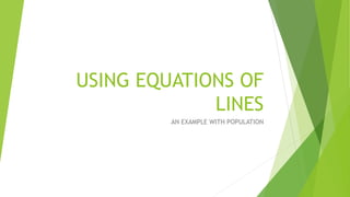 USING EQUATIONS OF
LINES
AN EXAMPLE WITH POPULATION
 