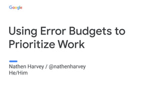 Using Error Budgets to
Prioritize Work
Nathen Harvey / @nathenharvey
He/Him
 