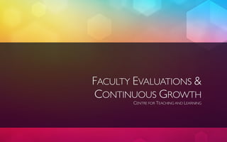 FACULTY EVALUATIONS &
CONTINUOUS GROWTH
       CENTRE FOR TEACHING AND LEARNING
 
