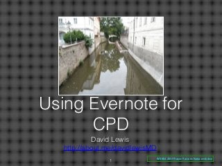 Using Evernote for
CPD
David Lewis
http://about.me/davidlewisMD
1 WONCA 2013 Prague Vasco de Gama workshop
 