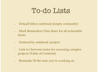To-do Lists
Default Inbox notebook (empty constantly)
Mark Reminders/Due dates for all actionable
items
Ordered by notebook/project
Link to/between notes for accessing complex
projects (Table of Contents)
Reminder IS the note you’re working on
•
•
•
•
•
 