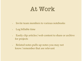 At Work
Invite team members to various notebooks
Log billable time
Easily clip articles/web content to share or archive
for projects
Related notes pulls up notes you may not
know/remember that are relevant
•
•
•
•
 