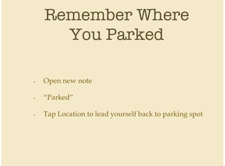 Remember Where
You Parked
Open new note
“Parked”
Tap Location to lead yourself back to parking spot
•
•
•
 