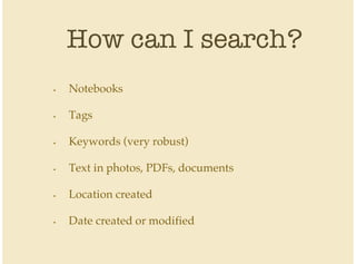 How can I search?
Notebooks
Tags
Keywords (very robust)
Text in photos, PDFs, documents
Location created
Date created or modified
•
•
•
•
•
•
 