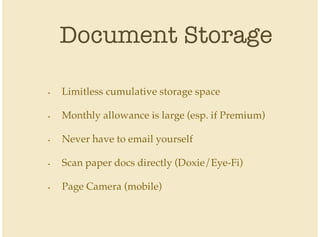 Document Storage
Limitless cumulative storage space
Monthly allowance is large (esp. if Premium)
Never have to email yourself
Scan paper docs directly (Doxie/Eye-Fi)
Page Camera (mobile)
•
•
•
•
•
 