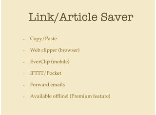Link/Article Saver
Copy/Paste
Web clipper (browser)
EverClip (mobile)
IFTTT/Pocket
Forward emails
Available offline! (Premium feature)
•
•
•
•
•
•
 