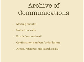 Archive of
Communications
Meeting minutes
Notes from calls
Emails/scanned mail
Confirmation numbers/order history
Access, reference, and search easily
•
•
•
•
•
 