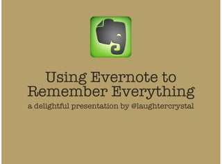 Using Evernote to
Remember Everything
a delightful presentation by @laughtercrystal
 