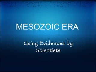 MESOZOIC ERA Using Evidences by Scientists 