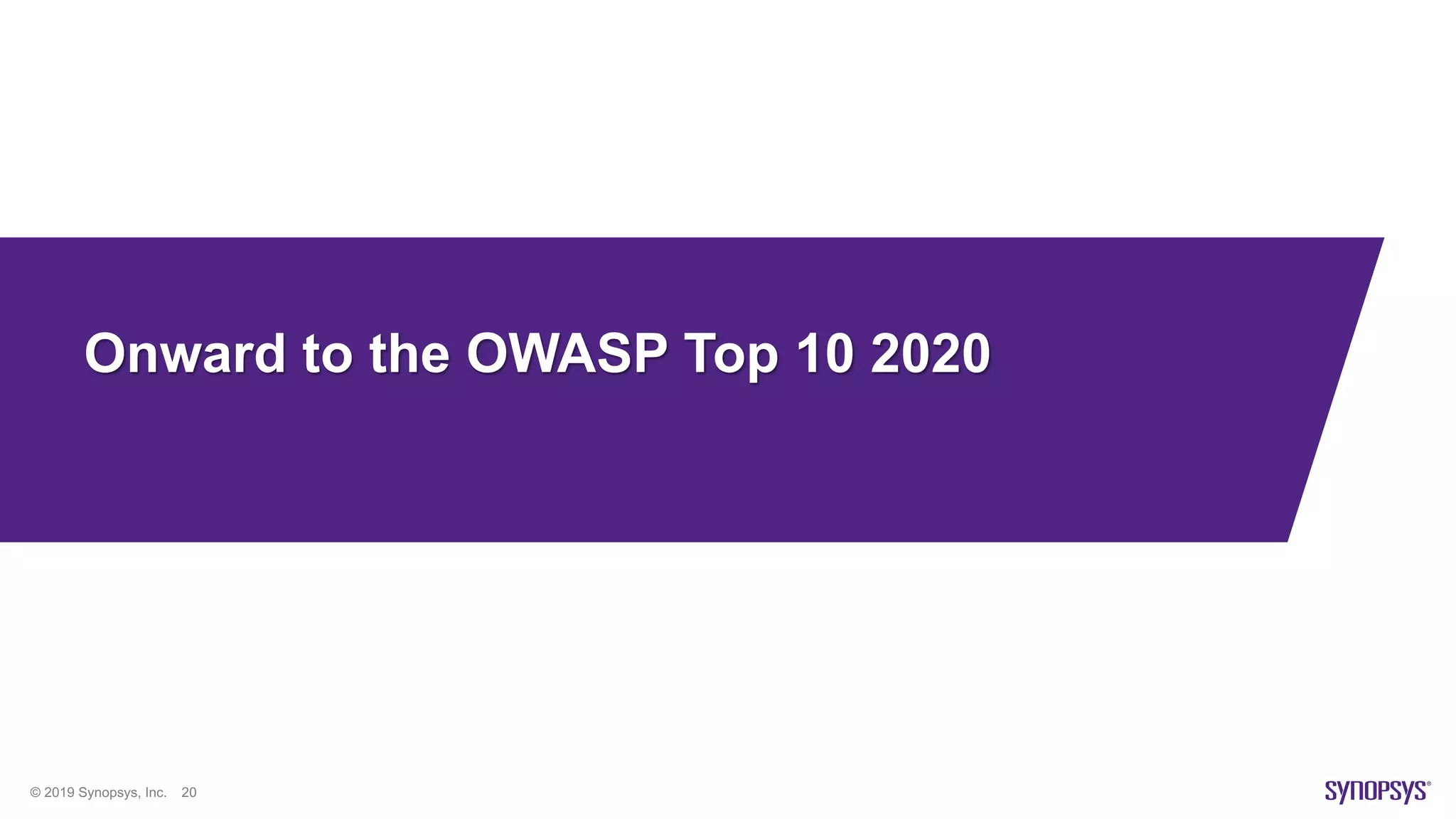 © 2019 Synopsys, Inc. 20
Onward to the OWASP Top 10 2020
 