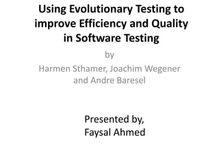 Using Evolutionary Testing to
improve Efficiency and Quality
     in Software Testing
              by
Harmen Sthamer, Joachim Wegener
       and Andre Baresel



         Presented by,
         Faysal Ahmed
 