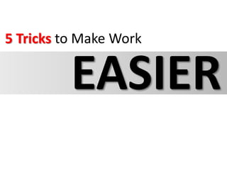 5 Tricks to Make Work  EASIER 