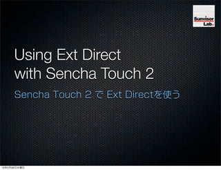 Using Ext Direct
      with Sencha Touch 2
      Sencha Touch 2 で Ext Directを使う




13年2月20日水曜日
 