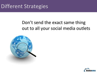 Different Strategies Don’t send the exact same thing out to all your social media outlets 