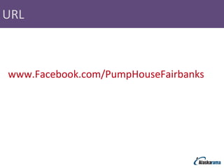 URL www.Facebook.com/PumpHouseFairbanks 