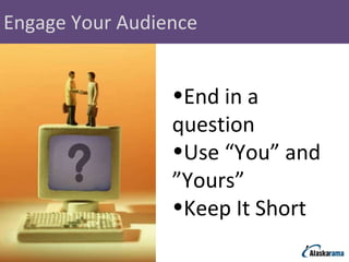 Engage Your Audience End in a question Use “You” and ”Yours” Keep It Short 
