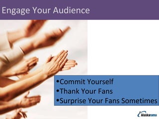 Engage Your Audience Commit Yourself Thank Your Fans Surprise Your Fans Sometimes 