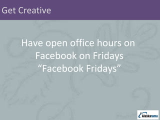 Get Creative Have open office hours on  Facebook on Fridays “ Facebook Fridays” 