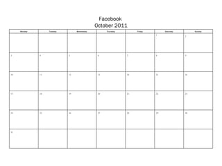 Facebook  October 2011 Monday Tuesday Wednesday Thursday Friday Saturday Sunday           1 2 3 4 5 6 7 8 9 10 11 12 13 14 15 16 17 18 19 20 21 22 23 24 25 26 27 28 29 30 31             