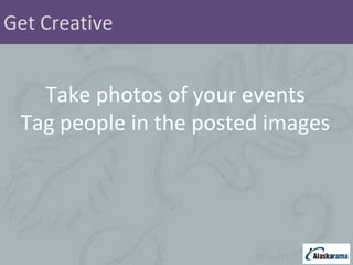 Get Creative Take photos of your events Tag people in the posted images 