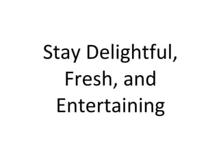 Stay Delightful, Fresh, and Entertaining 