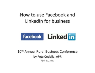 How to use Facebook and
 H t         F b k d
   LinkedIn for business
   LinkedIn for business




10th A
     Annual Rural Business Conference
          lR lB i          C f
         by Pete Codella, APR
              April 12, 2012
 