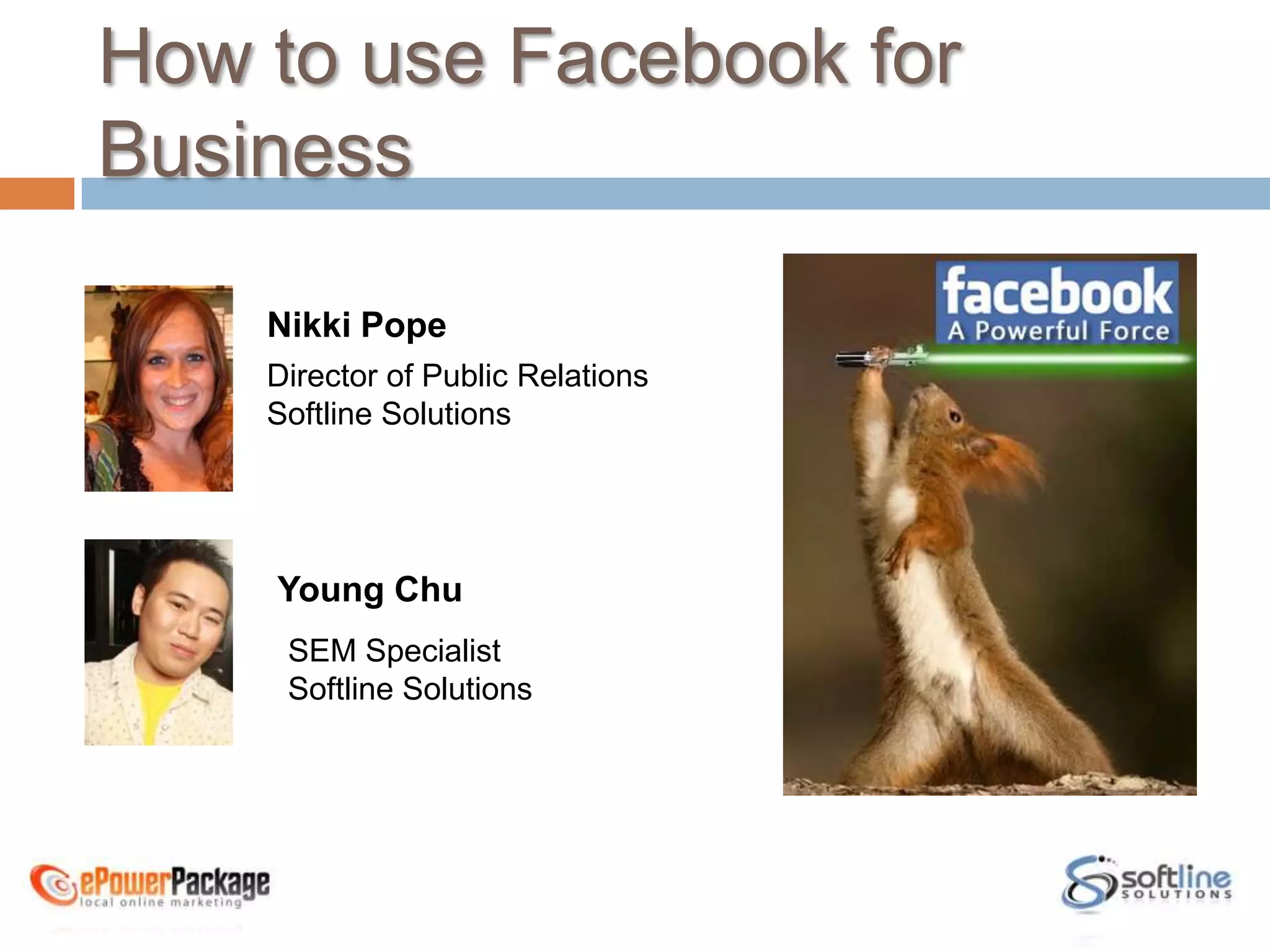 How to use Facebook for BusinessNikki PopeDirector of Public RelationsSoftline SolutionsYoung ChuSEM SpecialistSoftline Solutions