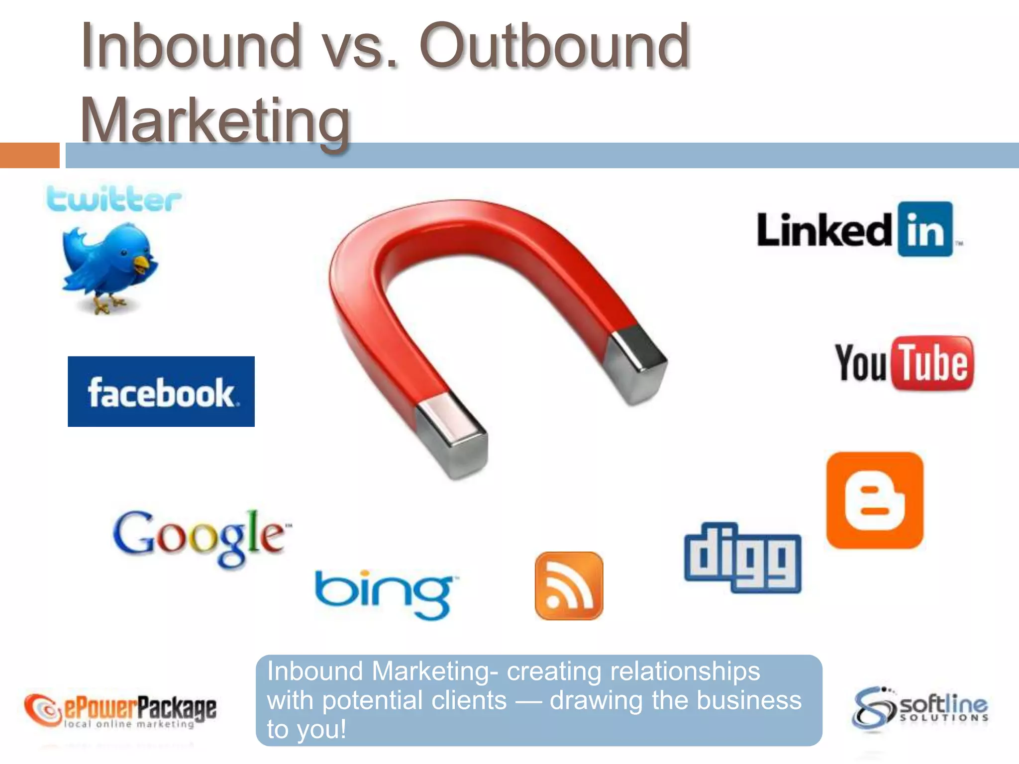 Inbound vs. Outbound MarketingInbound Marketing- creating relationships with potential clients — drawing the business to you! 