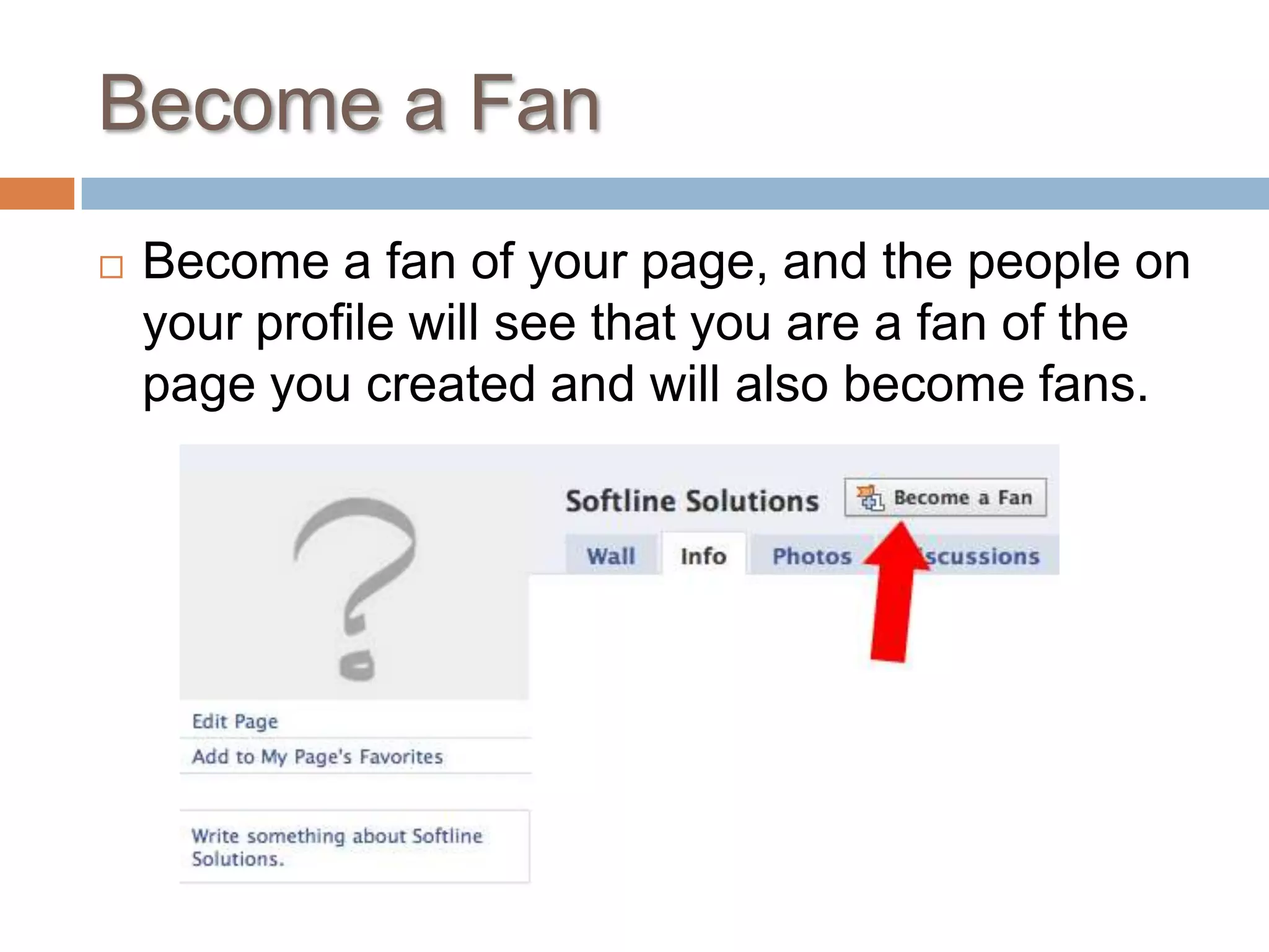 Become a FanBecome a fan of your page, and the people on your profile will see that you are a fan of the page you created and will also become fans.