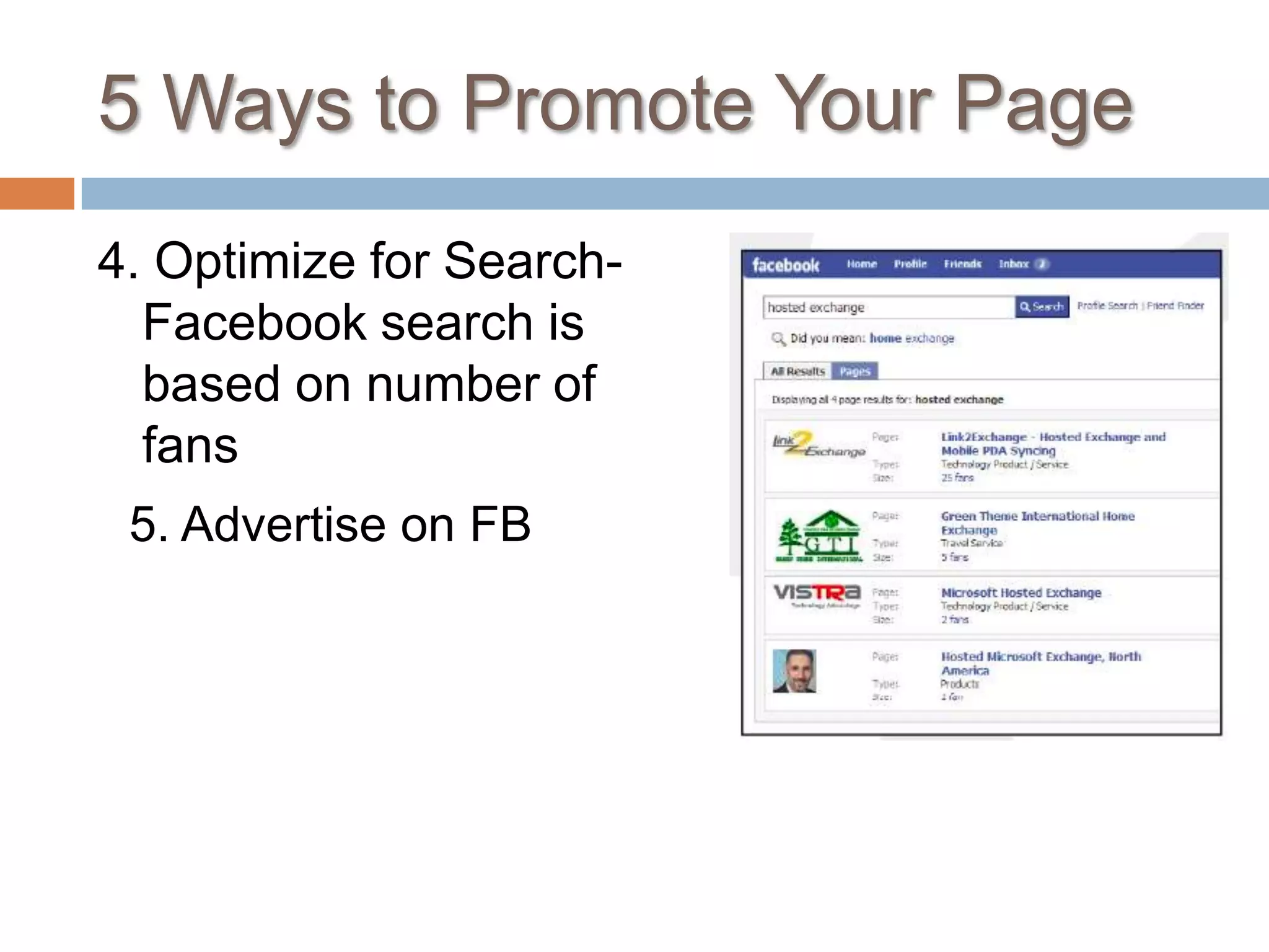 5 Ways to Promote Your Page4. Optimize for Search- Facebook search is based on number of fans5. Advertise on FB