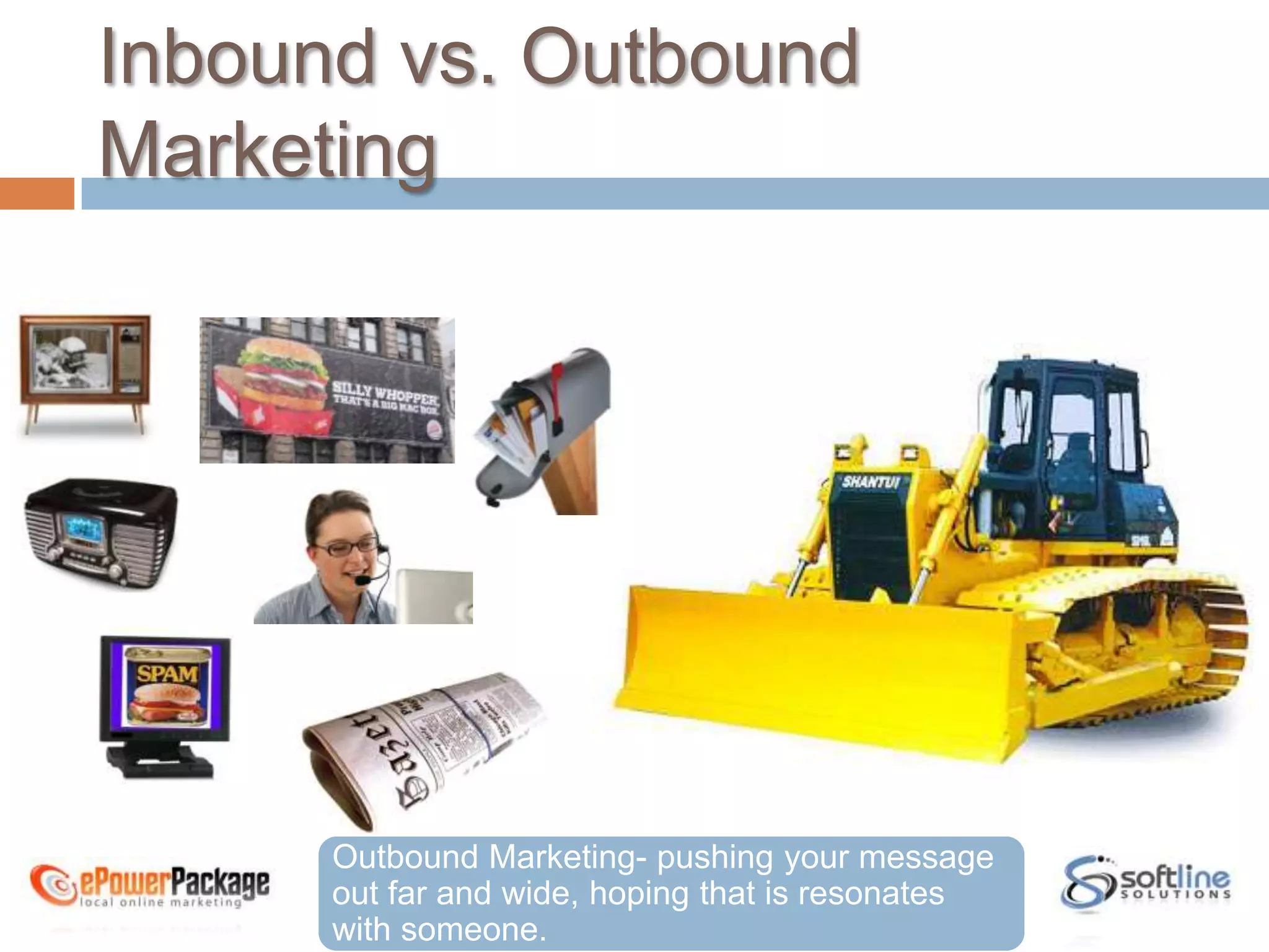 Inbound vs. Outbound MarketingOutbound Marketing- pushing your message out far and wide, hoping that is resonates with someone.