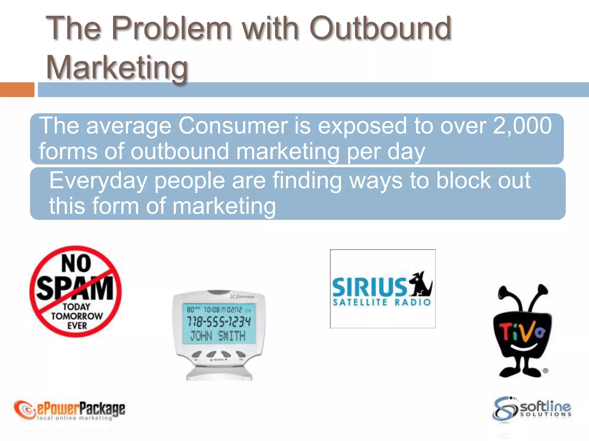 The Problem with Outbound MarketingThe average Consumer is exposed to over 2,000 forms of outbound marketing per dayEveryday people are finding ways to block out this form of marketing